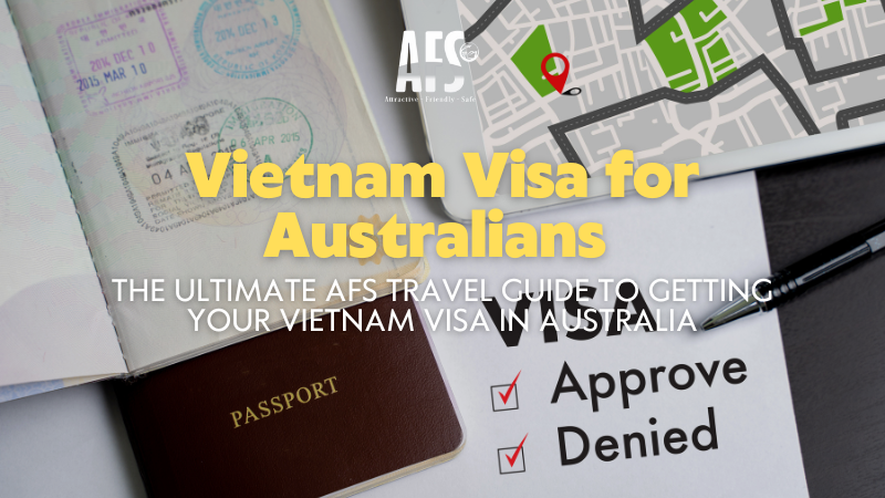 Vietnam Visa for Australians – The Ultimate AFS Travel Guide to Getting Your Vietnam Visa in Australia